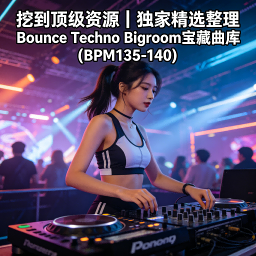 挖到顶级资源｜独家精选整理 Bounce Techno Bigroom宝藏曲库 (BPM135-140)